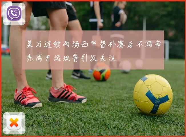 莱万连续两场西甲替补赛后不满率先离开诺坎普引发关注