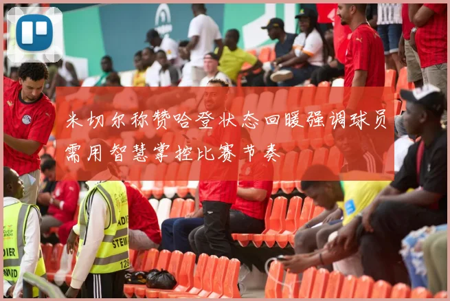 米切尔称赞哈登状态回暖强调球员需用智慧掌控比赛节奏