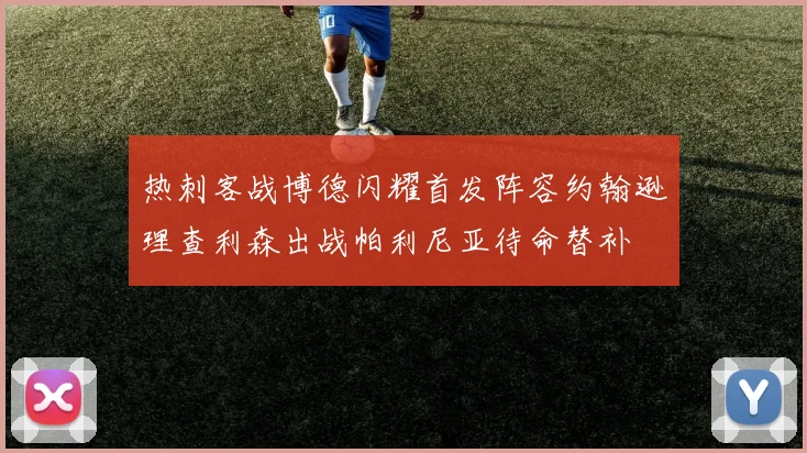 热刺客战博德闪耀首发阵容约翰逊理查利森出战帕利尼亚待命替补