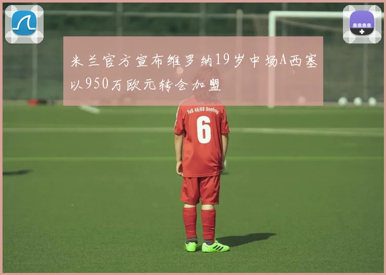 米兰官方宣布维罗纳19岁中场A西塞以950万欧元转会加盟