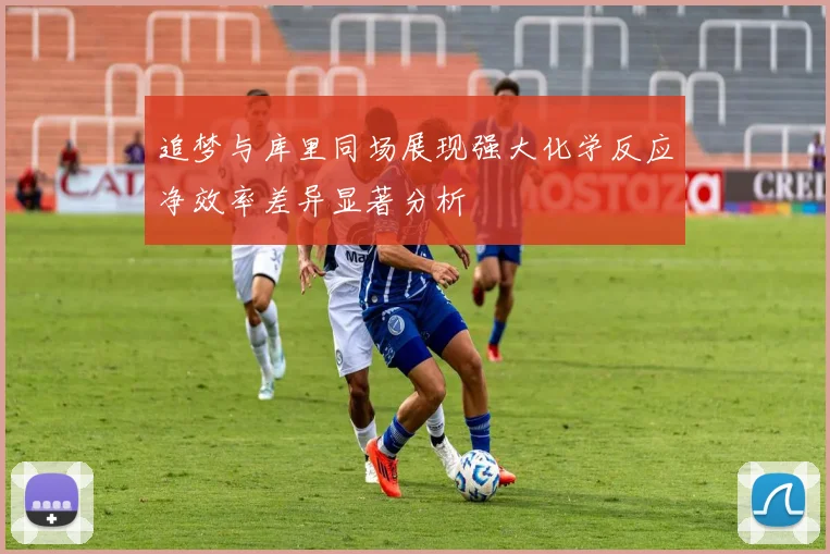 追梦与库里同场展现强大化学反应净效率差异显著分析