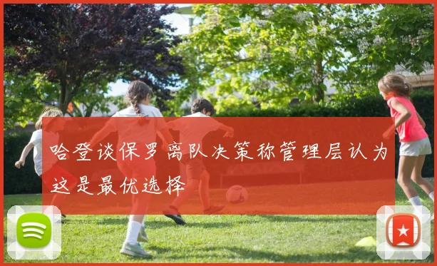 哈登谈保罗离队决策称管理层认为这是最优选择