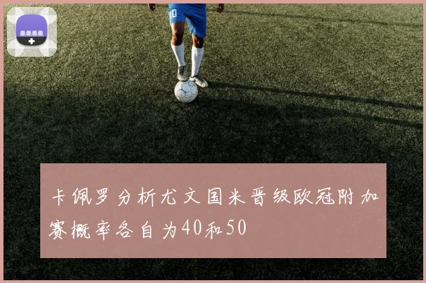 卡佩罗分析尤文国米晋级欧冠附加赛概率各自为40和50