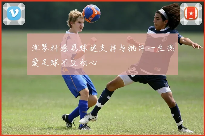 津琴科感恩球迷支持与批评一生热爱足球不变初心