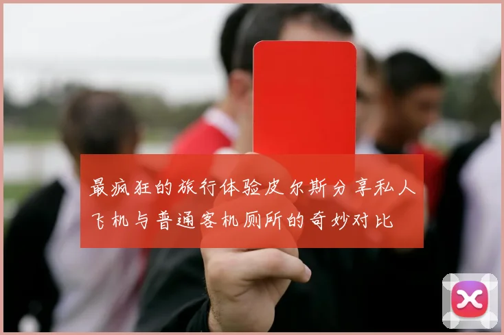 最疯狂的旅行体验皮尔斯分享私人飞机与普通客机厕所的奇妙对比