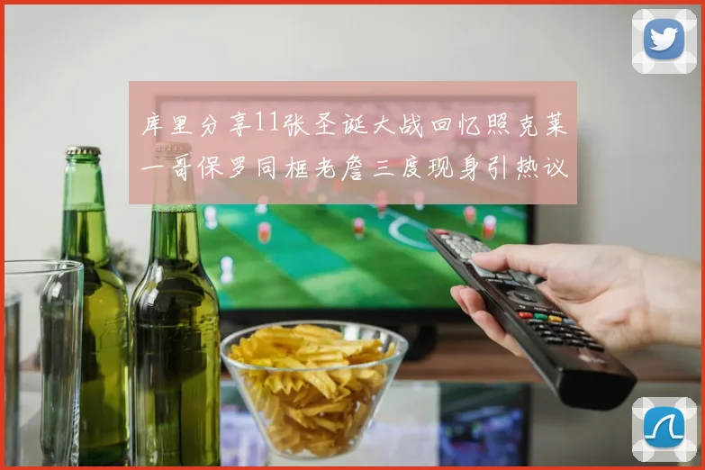 库里分享11张圣诞大战回忆照克莱一哥保罗同框老詹三度现身引热议