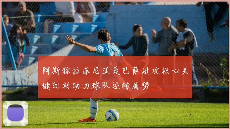 阿斯称拉菲尼亚是巴萨进攻核心关键时刻助力球队逆转局势