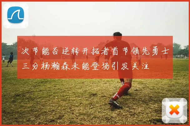 次节能否逆转开拓者首节领先勇士三分杨瀚森未能登场引发关注
