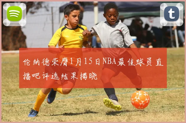 伦纳德荣膺1月15日NBA最佳球员直播吧评选结果揭晓
