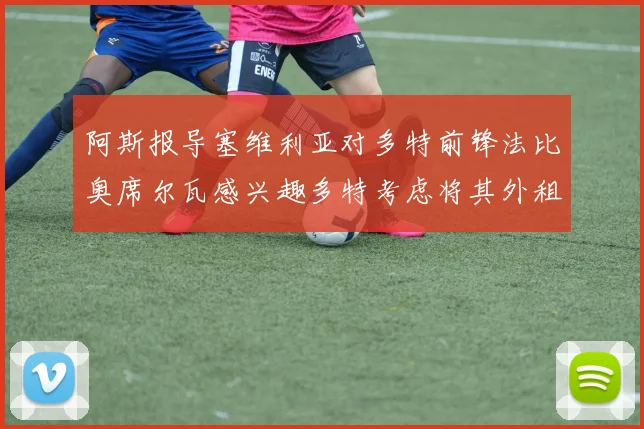 阿斯报导塞维利亚对多特前锋法比奥席尔瓦感兴趣多特考虑将其外租
