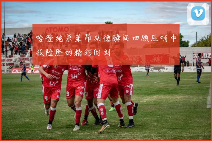 哈登绝杀莱昂纳德瞬间回顾压哨中投险胜的精彩时刻
