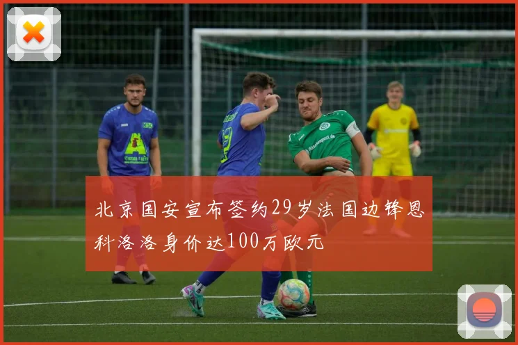 北京国安宣布签约29岁法国边锋恩科洛洛身价达100万欧元