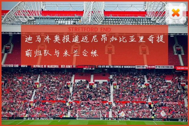 迪马济奥报道迈尼昂加比亚里奇提前归队与米兰合练