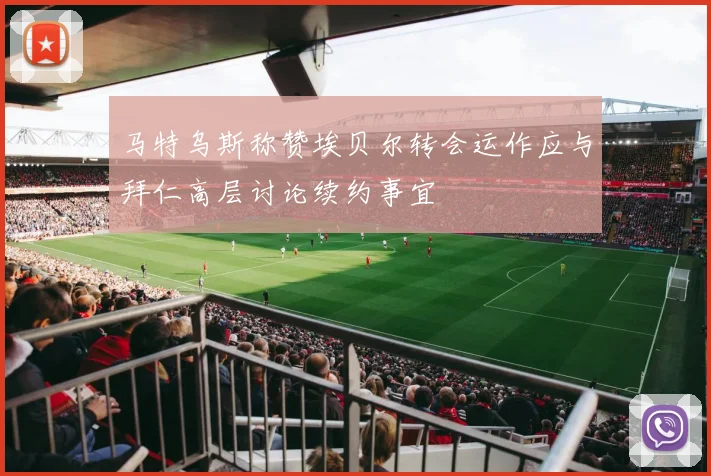 马特乌斯称赞埃贝尔转会运作应与拜仁高层讨论续约事宜