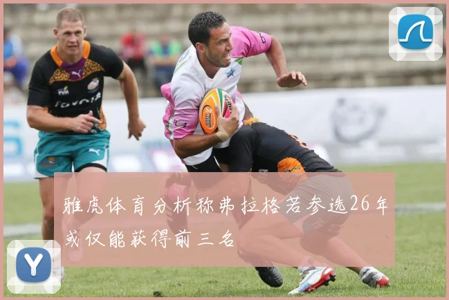 雅虎体育分析称弗拉格若参选26年或仅能获得前三名